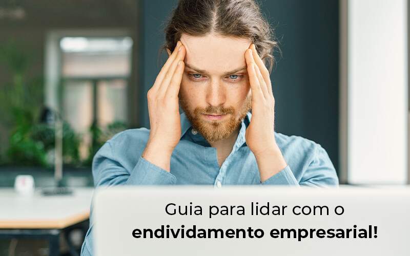 Guia Para Lidar Com O Endividamento Empresarial Blog Quero Montar Uma Empresa - JRN Contábil